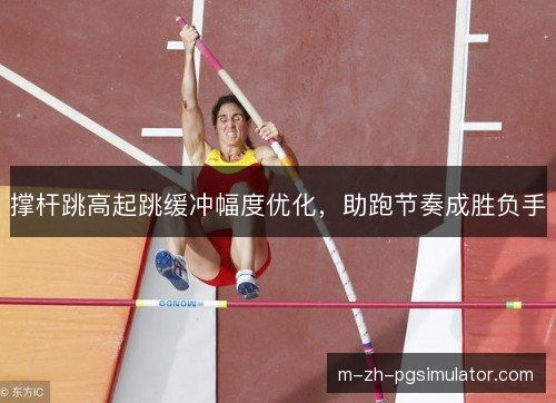撑杆跳高起跳缓冲幅度优化，助跑节奏成胜负手