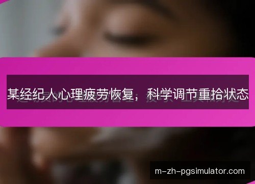 某经纪人心理疲劳恢复，科学调节重拾状态