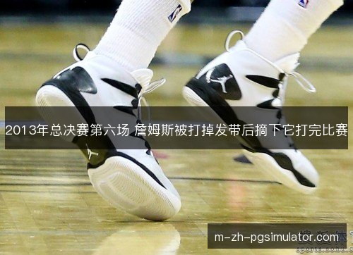 2013年总决赛第六场 詹姆斯被打掉发带后摘下它打完比赛 2013年总决赛第六场 詹姆斯被打掉发带后摘下它打完比赛